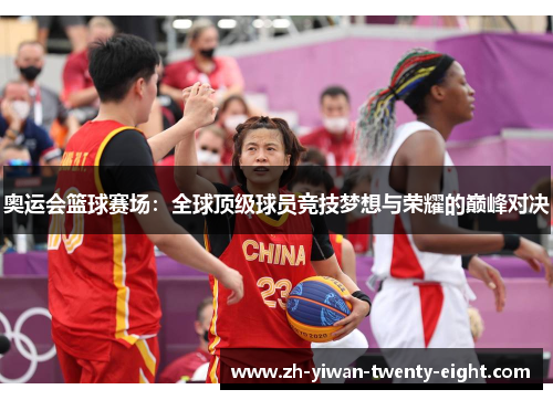奥运会篮球赛场：全球顶级球员竞技梦想与荣耀的巅峰对决