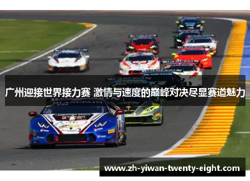 广州迎接世界接力赛 激情与速度的巅峰对决尽显赛道魅力