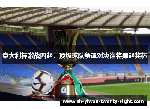 意大利杯激战四起：顶级球队争锋对决谁将捧起奖杯