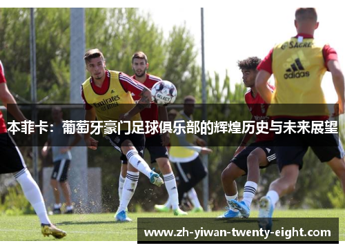 本菲卡：葡萄牙豪门足球俱乐部的辉煌历史与未来展望