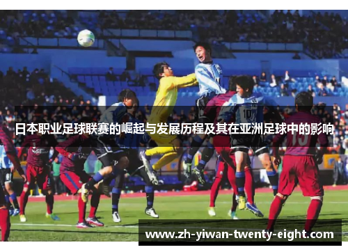 日本职业足球联赛的崛起与发展历程及其在亚洲足球中的影响