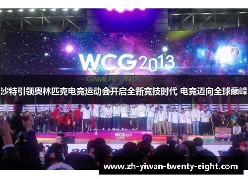 沙特引领奥林匹克电竞运动会开启全新竞技时代 电竞迈向全球巅峰