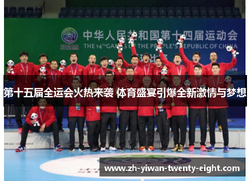 第十五届全运会火热来袭 体育盛宴引爆全新激情与梦想
