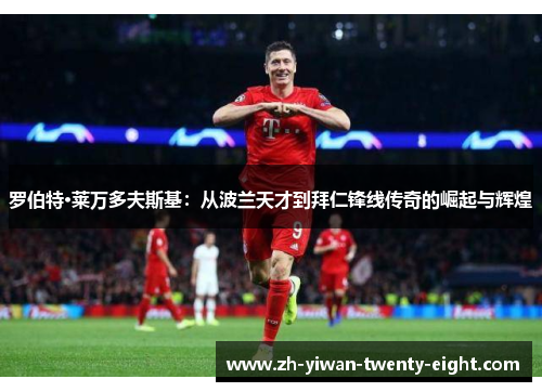 罗伯特·莱万多夫斯基：从波兰天才到拜仁锋线传奇的崛起与辉煌