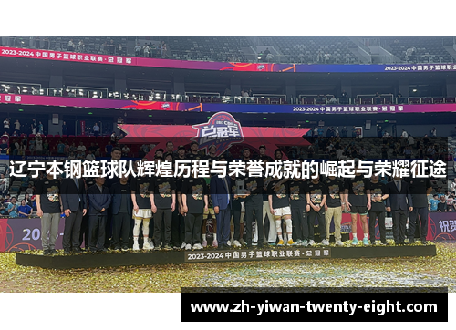 辽宁本钢篮球队辉煌历程与荣誉成就的崛起与荣耀征途 辽宁本钢篮球队辉煌历程与荣誉成就的崛起与荣耀征途