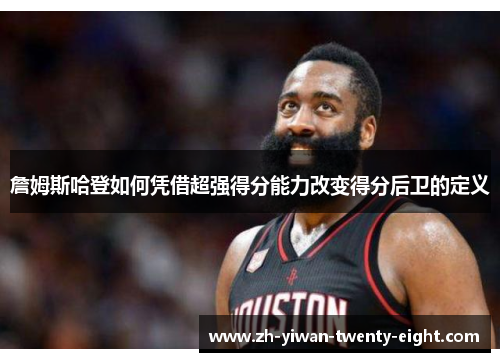詹姆斯哈登如何凭借超强得分能力改变得分后卫的定义