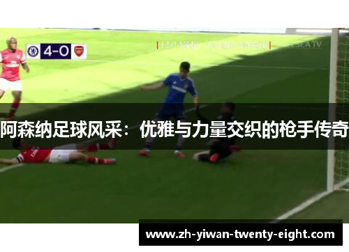 阿森纳足球风采:优雅与力量交织的枪手传奇 阿森纳足球风采:优雅与力量交织的枪手传奇