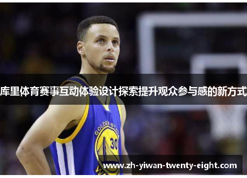 库里体育赛事互动体验设计探索提升观众参与感的新方式 库里体育赛事互动体验设计探索提升观众参与感的新方式