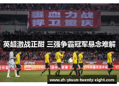 英超激战正酣 三强争霸冠军悬念难解 英超激战正酣 三强争霸冠军悬念难解