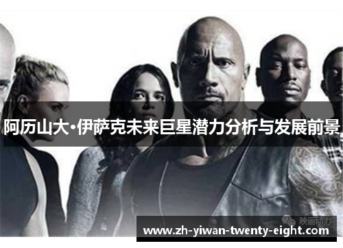 阿历山大·伊萨克未来巨星潜力分析与发展前景