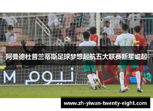 阿曼德杜普兰蒂斯足球梦想起航五大联赛新星崛起 阿曼德杜普兰蒂斯足球梦想起航五大联赛新星崛起