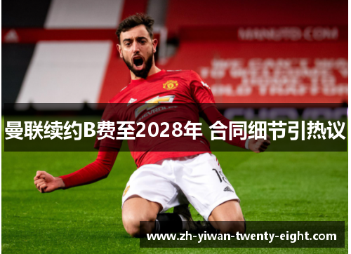 曼联续约B费至2028年 合同细节引热议