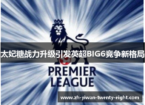 太妃糖战力升级引发英超BIG6竞争新格局 太妃糖战力升级引发英超BIG6竞争新格局