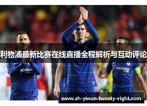 利物浦最新比赛在线直播全程解析与互动评论 利物浦最新比赛在线直播全程解析与互动评论