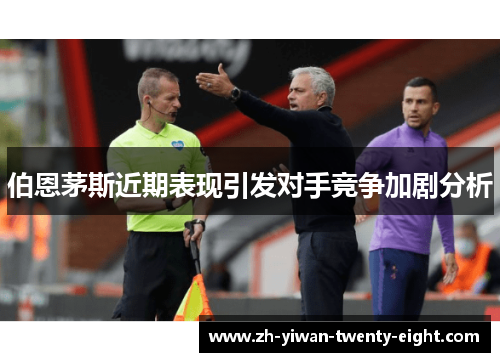 伯恩茅斯近期表现引发对手竞争加剧分析 伯恩茅斯近期表现引发对手竞争加剧分析