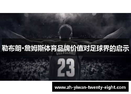 勒布朗·詹姆斯体育品牌价值对足球界的启示 勒布朗·詹姆斯体育品牌价值对足球界的启示