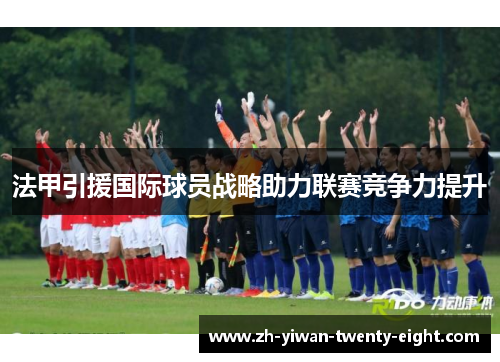 法甲引援国际球员战略助力联赛竞争力提升