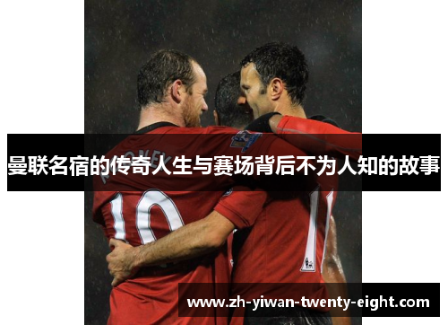 曼联名宿的传奇人生与赛场背后不为人知的故事